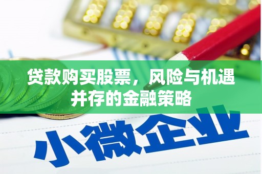 义马贷款购买股票，风险与机遇并存的金融策略