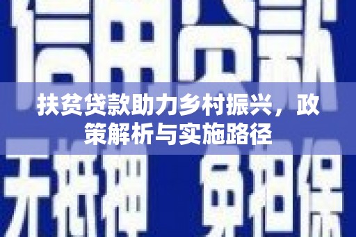 义马扶贫贷款助力乡村振兴，政策解析与实施路径