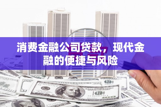 义马消费金融公司贷款，现代金融的便捷与风险