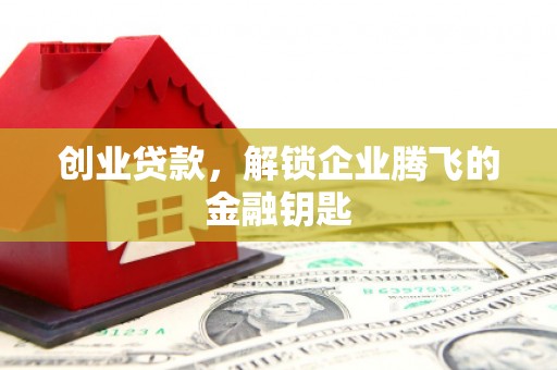 义马创业贷款，解锁企业腾飞的金融钥匙