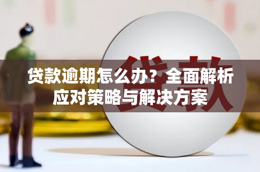 义马贷款逾期怎么办？全面解析应对策略与解决方案
