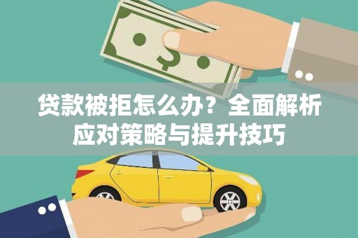 义马贷款被拒怎么办？全面解析应对策略与提升技巧
