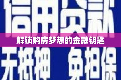 义马解锁购房梦想的金融钥匙