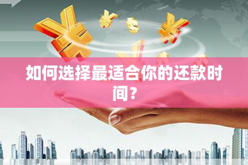 义马如何选择最适合你的还款时间？