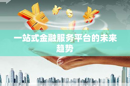 义马一站式金融服务平台的未来趋势
