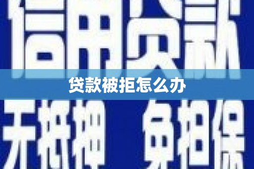 义马贷款被拒怎么办