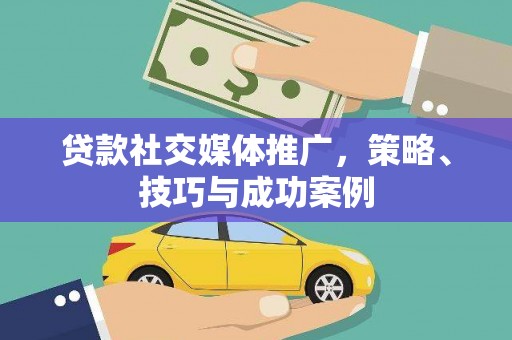 义马贷款社交媒体推广，策略、技巧与成功案例