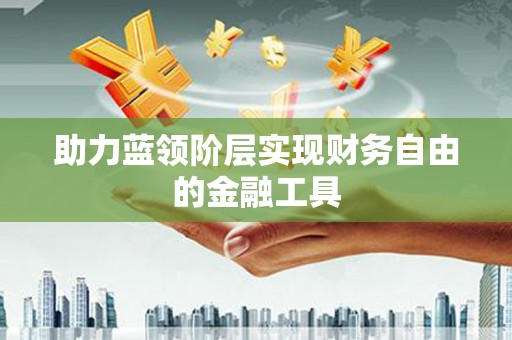 义马助力蓝领阶层实现财务自由的金融工具