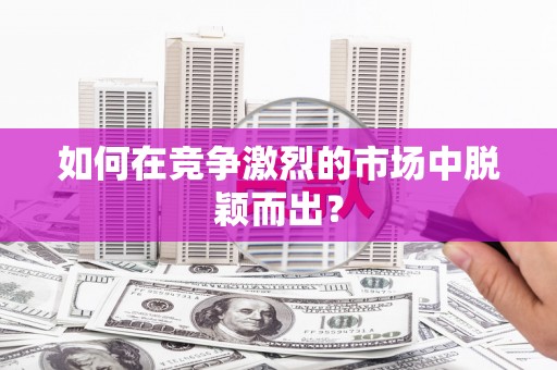 义马如何在竞争激烈的市场中脱颖而出？