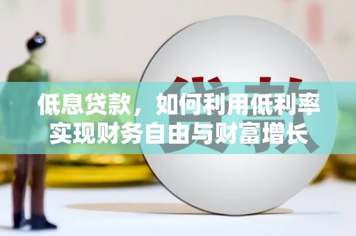 义马低息贷款，如何利用低利率实现财务自由与财富增长
