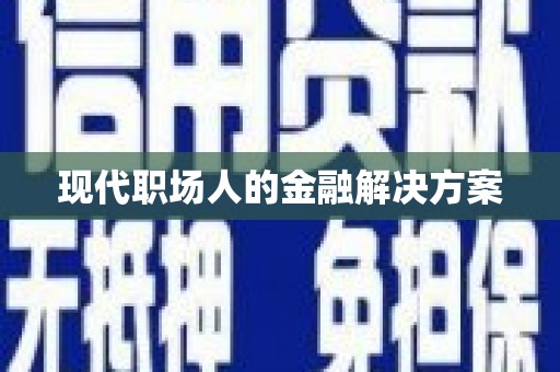 义马现代职场人的金融解决方案