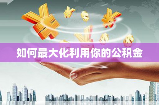 义马如何最大化利用你的公积金