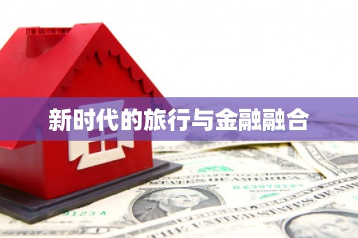 义马新时代的旅行与金融融合