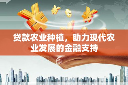 义马贷款农业种植，助力现代农业发展的金融支持