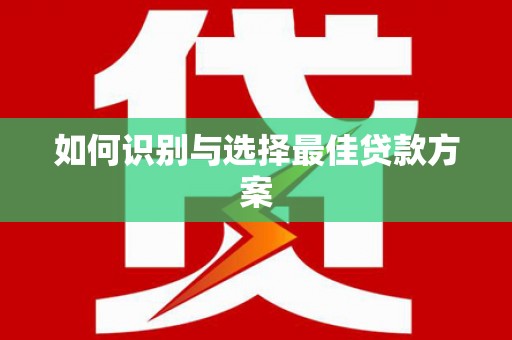 义马如何识别与选择最佳贷款方案