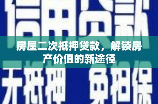 义马房屋二次抵押贷款，解锁房产价值的新途径