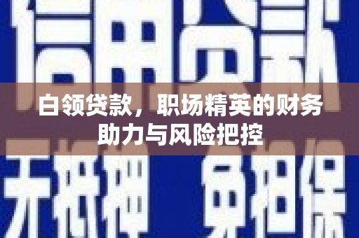 义马白领贷款，职场精英的财务助力与风险把控
