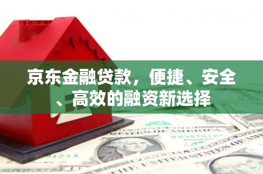 义马京东金融贷款，便捷、安全、高效的融资新选择