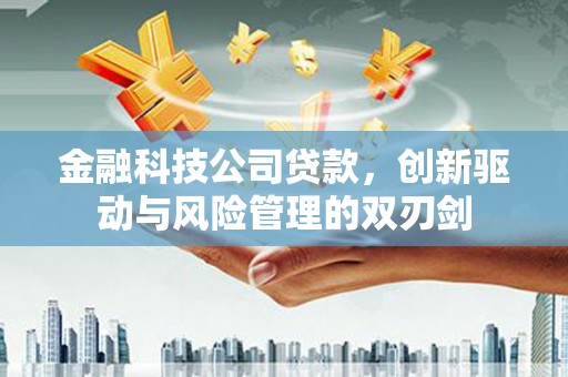义马金融科技公司贷款，创新驱动与风险管理的双刃剑